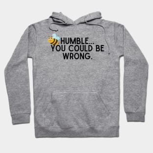 Be Humble...You Could Be Wrong. Hoodie